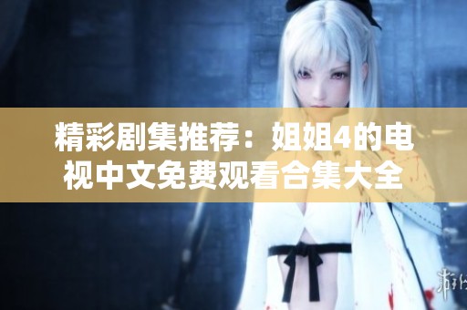 精彩劇集推薦：姐姐4的電視中文免費觀看合集大全