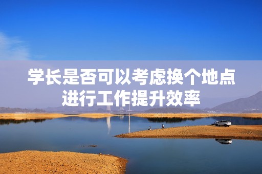 學長是否可以考慮換個地點進行工作提升效率