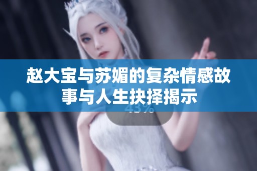 趙大寶與蘇媚的復(fù)雜情感故事與人生抉擇揭示