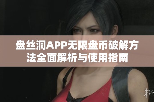 盤絲洞APP無限盤幣破解方法全面解析與使用指南