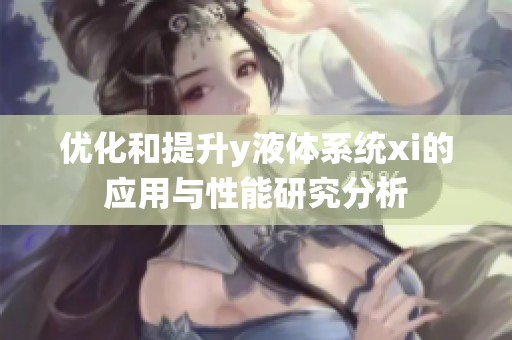 優(yōu)化和提升y液體系統(tǒng)xi的應(yīng)用與性能研究分析