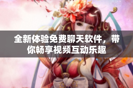 全新體驗(yàn)免費(fèi)聊天軟件，帶你暢享視頻互動(dòng)樂(lè)趣