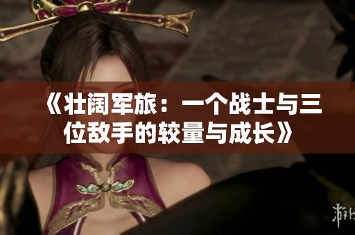《壯闊軍旅：一個戰(zhàn)士與三位敵手的較量與成長》