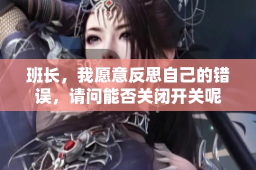 班長，我愿意反思自己的錯誤，請問能否關(guān)閉開關(guān)呢