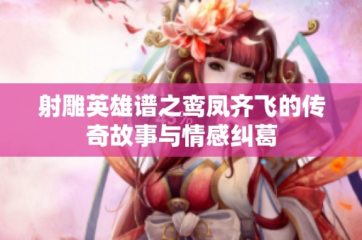 射雕英雄譜之鸞鳳齊飛的傳奇故事與情感糾葛