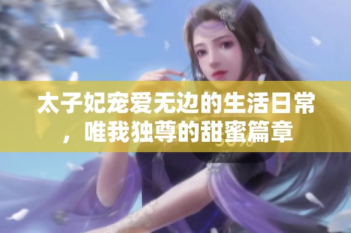 太子妃寵愛無邊的生活日常，唯我獨尊的甜蜜篇章