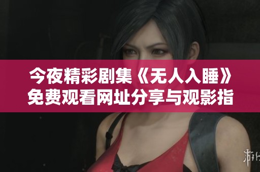 今夜精彩劇集《無人入睡》免費觀看網(wǎng)址分享與觀影指南