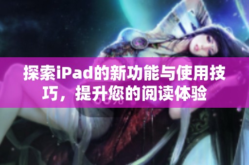探索iPad的新功能與使用技巧，提升您的閱讀體驗