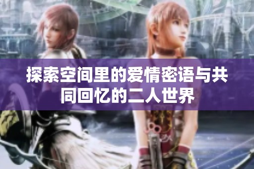 探索空間里的愛情密語與共同回憶的二人世界