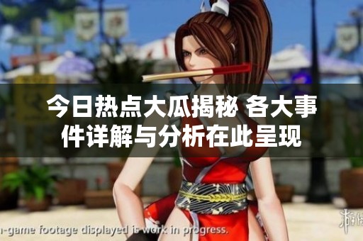 今日熱點(diǎn)大瓜揭秘 各大事件詳解與分析在此呈現(xiàn)