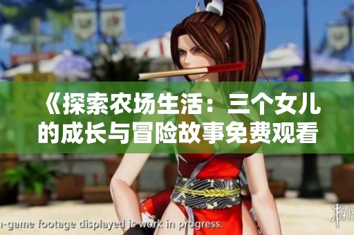 《探索農(nóng)場生活：三個女兒的成長與冒險故事免費觀看》
