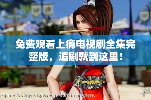 免費(fèi)觀看上癮電視劇全集完整版，追劇就到這里！