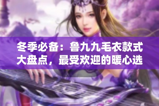 冬季必備：魯九九毛衣款式大盤點，最受歡迎的暖心選擇
