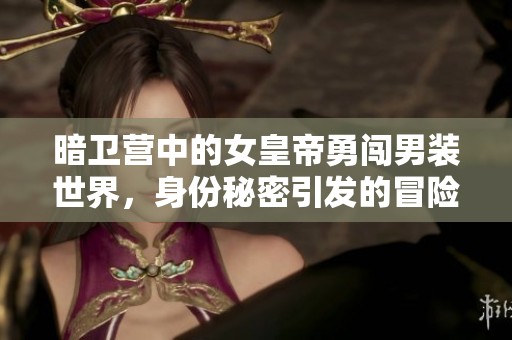 暗衛(wèi)營中的女皇帝勇闖男裝世界,身份秘密引發(fā)的冒險(xiǎn)故事 暗衛(wèi)營中的女皇帝勇闖男裝世界,身份秘密引發(fā)的冒險(xiǎn)故事