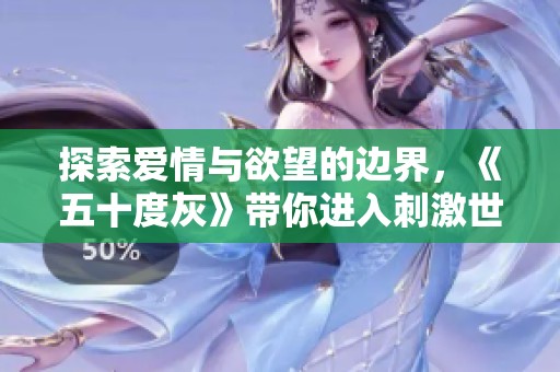 探索愛(ài)情與欲望的邊界，《五十度灰》帶你進(jìn)入刺激世界
