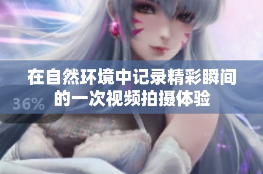 在自然環(huán)境中記錄精彩瞬間的一次視頻拍攝體驗