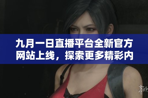 九月一日直播平臺(tái)全新官方網(wǎng)站上線，探索更多精彩內(nèi)容