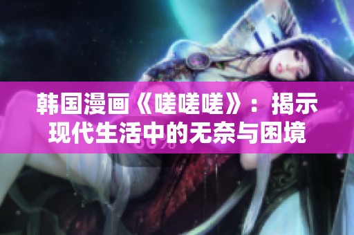 韓國(guó)漫畫《嗟嗟嗟》：揭示現(xiàn)代生活中的無奈與困境