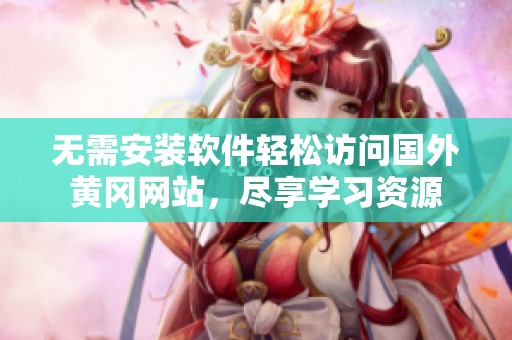 無(wú)需安裝軟件輕松訪問(wèn)國(guó)外黃岡網(wǎng)站，盡享學(xué)習(xí)資源