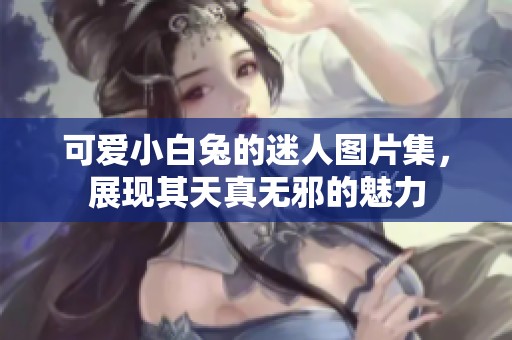 可愛小白兔的迷人圖片集，展現(xiàn)其天真無邪的魅力