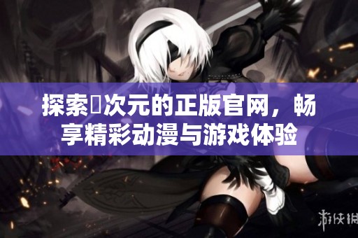探索囧次元的正版官網(wǎng)，暢享精彩動漫與游戲體驗