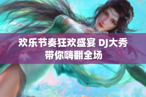 歡樂(lè)節(jié)奏狂歡盛宴 DJ大秀帶你嗨翻全場(chǎng)