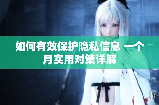 如何有效保護(hù)隱私信息 一個(gè)月實(shí)用對(duì)策詳解