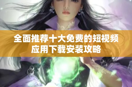 全面推薦十大免費(fèi)的短視頻應(yīng)用下載安裝攻略