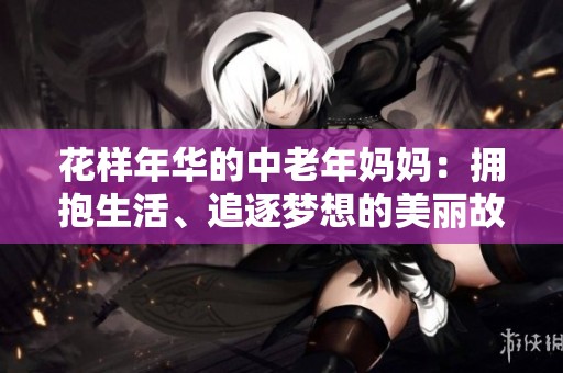 花樣年華的中老年媽媽：擁抱生活、追逐夢想的美麗故事