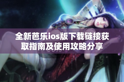全新芭樂ios版下載鏈接獲取指南及使用攻略分享