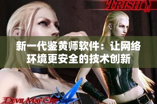 新一代鑒黃師軟件：讓網(wǎng)絡(luò)環(huán)境更安全的技術(shù)創(chuàng)新