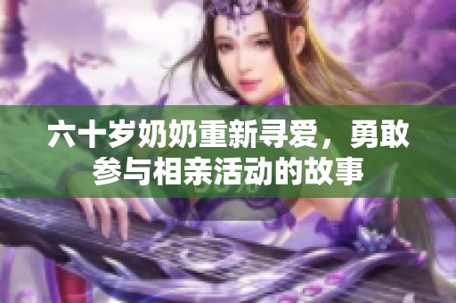 六十歲奶奶重新尋愛(ài)，勇敢參與相親活動(dòng)的故事