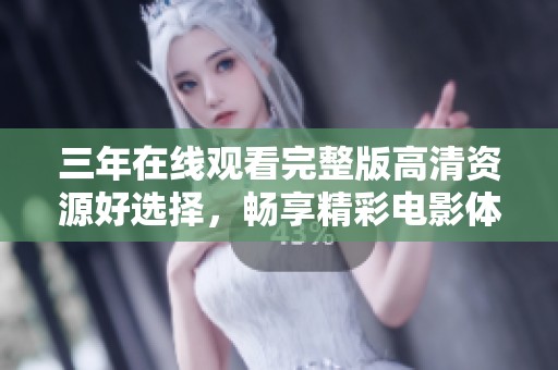 三年在線觀看完整版高清資源好選擇，暢享精彩電影體驗(yàn)