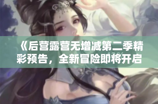 《后營露營無增減第二季精彩預(yù)告，全新冒險即將開啟》