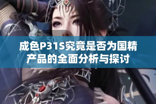 成色P31S究竟是否為國(guó)精產(chǎn)品的全面分析與探討