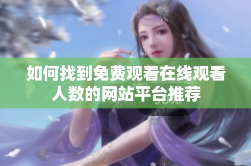如何找到免費觀看在線觀看人數(shù)的網(wǎng)站平臺推薦
