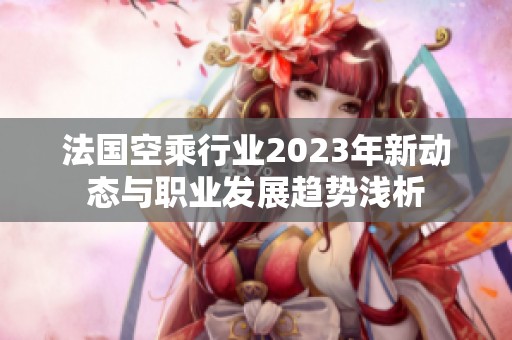 法國(guó)空乘行業(yè)2023年新動(dòng)態(tài)與職業(yè)發(fā)展趨勢(shì)淺析