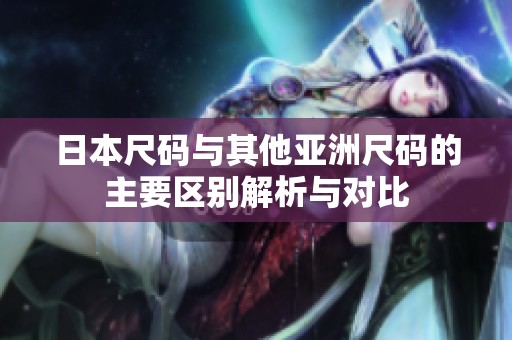 日本尺碼與其他亞洲尺碼的主要區(qū)別解析與對比