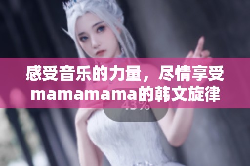 感受音樂的力量，盡情享受mamamama的韓文旋律