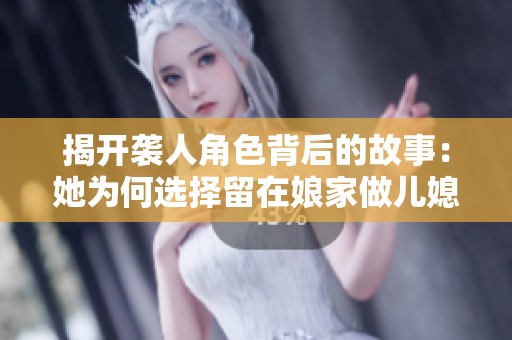 揭開襲人角色背后的故事：她為何選擇留在娘家做兒媳婦