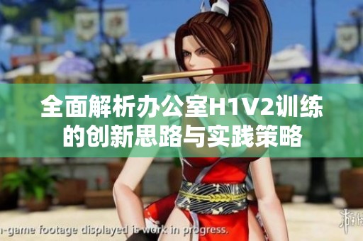 全面解析辦公室H1V2訓(xùn)練的創(chuàng)新思路與實(shí)踐策略