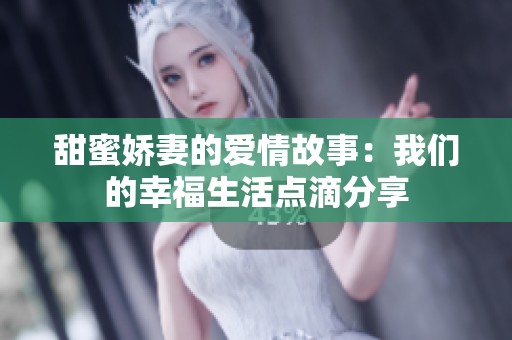 甜蜜嬌妻的愛情故事：我們的幸福生活點滴分享