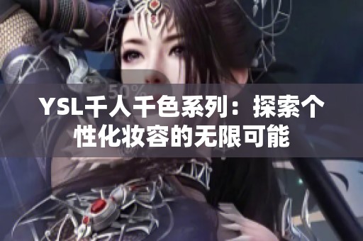 YSL千人千色系列：探索個性化妝容的無限可能