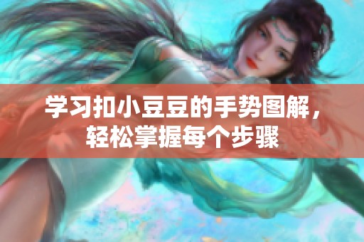 學(xué)習(xí)扣小豆豆的手勢(shì)圖解，輕松掌握每個(gè)步驟