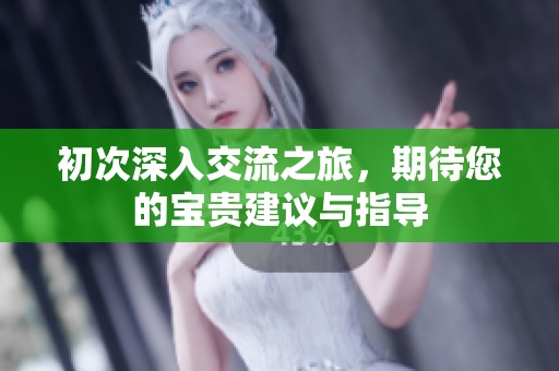 初次深入交流之旅，期待您的寶貴建議與指導(dǎo)