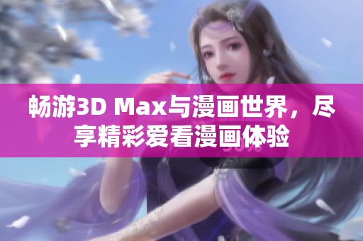 暢游3D Max與漫畫世界，盡享精彩愛看漫畫體驗
