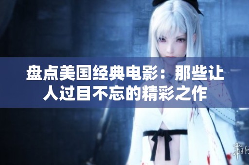 盤點(diǎn)美國經(jīng)典電影：那些讓人過目不忘的精彩之作