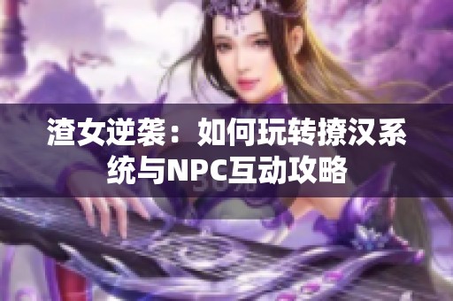 渣女逆襲：如何玩轉撩漢系統與NPC互動攻略