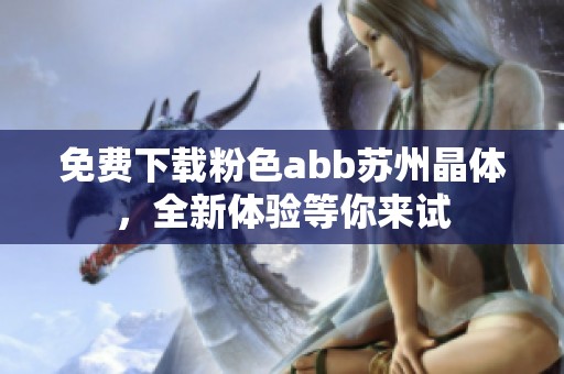 免費(fèi)下載粉色abb蘇州晶體，全新體驗(yàn)等你來試