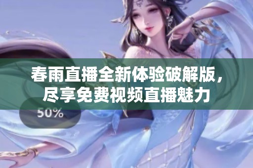 春雨直播全新體驗破解版，盡享免費視頻直播魅力